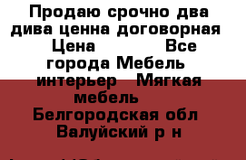 Продаю срочно два дива ценна договорная  › Цена ­ 4 500 - Все города Мебель, интерьер » Мягкая мебель   . Белгородская обл.,Валуйский р-н